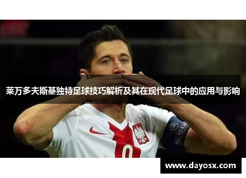 莱万多夫斯基独特足球技巧解析及其在现代足球中的应用与影响
