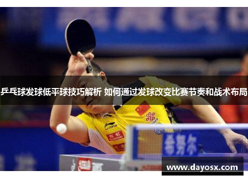 乒乓球发球低平球技巧解析 如何通过发球改变比赛节奏和战术布局