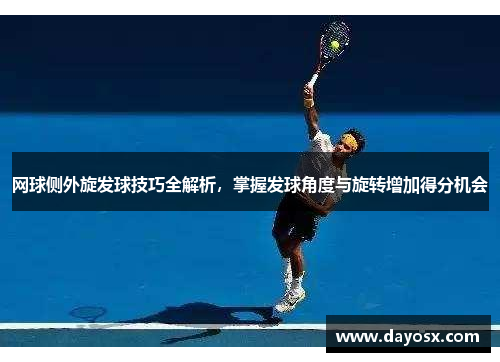 网球侧外旋发球技巧全解析，掌握发球角度与旋转增加得分机会