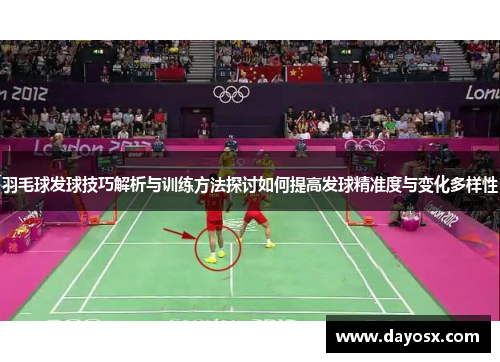 羽毛球发球技巧解析与训练方法探讨如何提高发球精准度与变化多样性