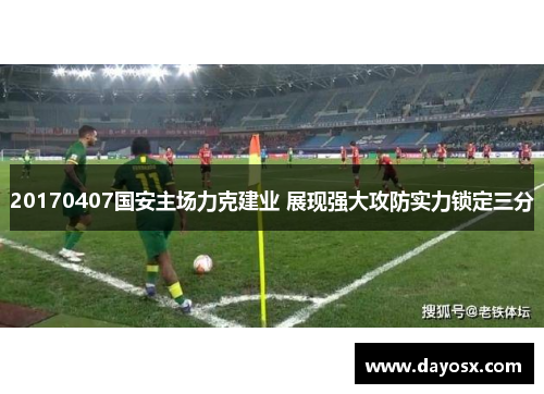 20170407国安主场力克建业 展现强大攻防实力锁定三分
