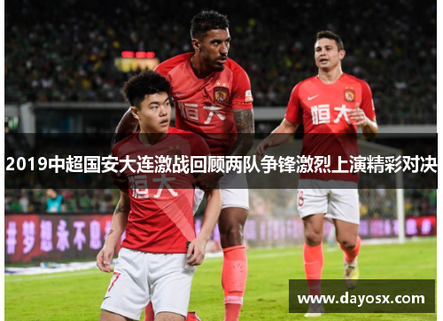 2019中超国安大连激战回顾两队争锋激烈上演精彩对决
