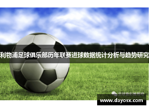 利物浦足球俱乐部历年联赛进球数据统计分析与趋势研究
