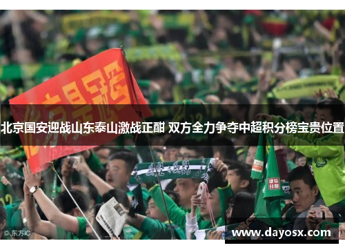 北京国安迎战山东泰山激战正酣 双方全力争夺中超积分榜宝贵位置