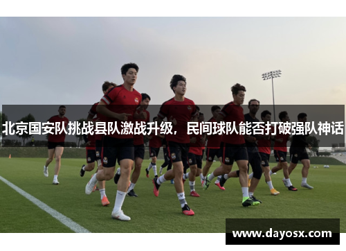 北京国安队挑战县队激战升级，民间球队能否打破强队神话