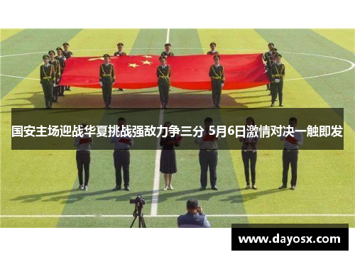 国安主场迎战华夏挑战强敌力争三分 5月6日激情对决一触即发