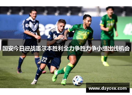 国安今日迎战墨尔本胜利全力争胜力争小组出线机会