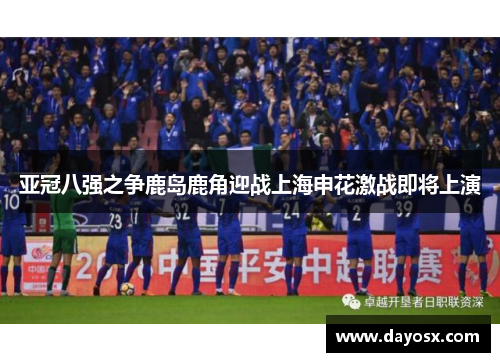 亚冠八强之争鹿岛鹿角迎战上海申花激战即将上演