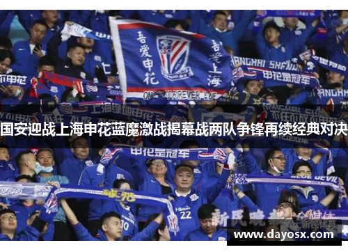 国安迎战上海申花蓝魔激战揭幕战两队争锋再续经典对决