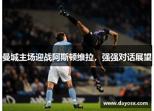 曼城主场迎战阿斯顿维拉，强强对话展望