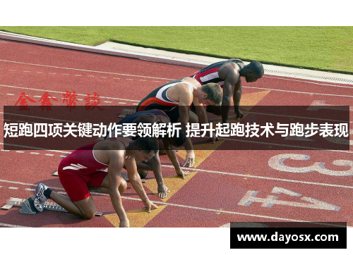 短跑四项关键动作要领解析 提升起跑技术与跑步表现