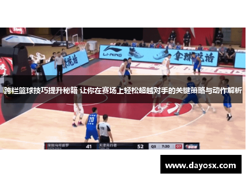 跨栏篮球技巧提升秘籍 让你在赛场上轻松超越对手的关键策略与动作解析