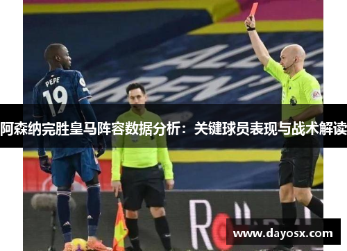 阿森纳完胜皇马阵容数据分析：关键球员表现与战术解读
