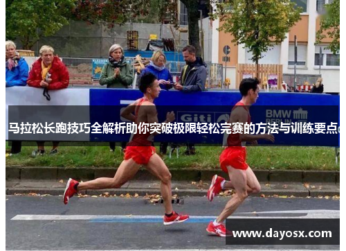 马拉松长跑技巧全解析助你突破极限轻松完赛的方法与训练要点